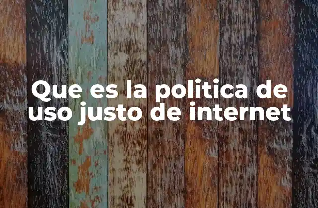 Que es la Politica de Uso Justo de Internet