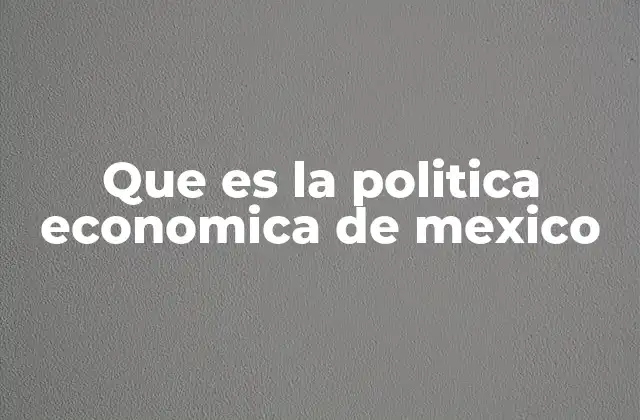 Que es la Politica Economica de Mexico