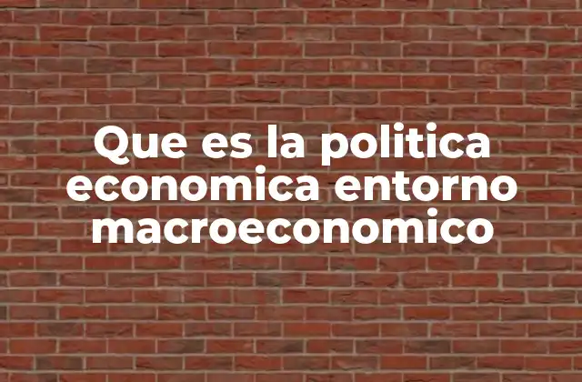 Que es la Politica Economica Entorno Macroeconomico