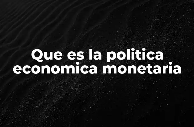 Que es la Politica Economica Monetaria