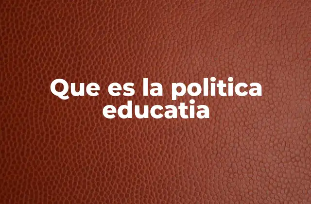 Que es la Politica Educatia