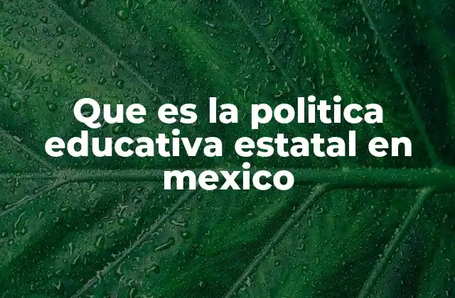 Que es la Politica Educativa Estatal en Mexico