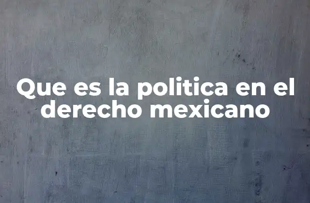 Que es la Politica en el Derecho Mexicano