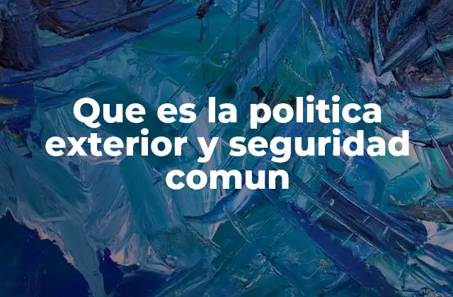 Que es la Politica Exterior y Seguridad Comun