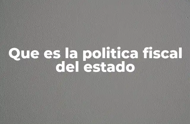 Que es la Politica Fiscal Del Estado