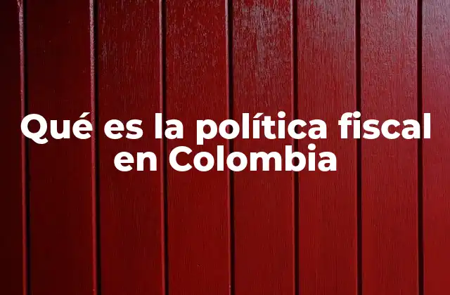 Qué es la Política Fiscal en Colombia