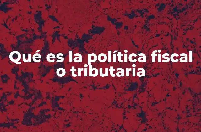 Qué es la Política Fiscal o Tributaria