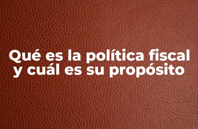 Qué es la Política Fiscal y Cuál es Su Propósito