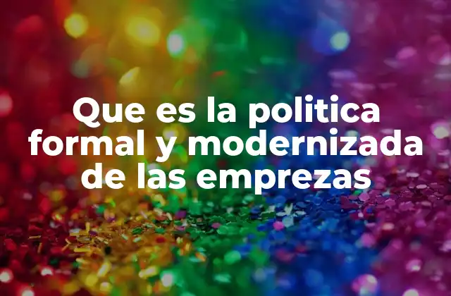 Que es la Politica Formal y Modernizada de las Emprezas