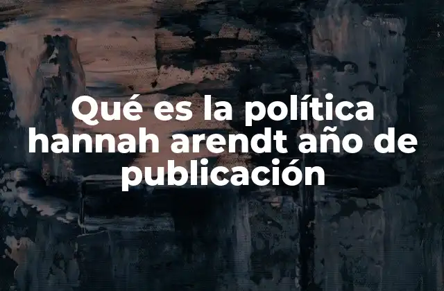 Qué es la Política Hannah Arendt Año de Publicación