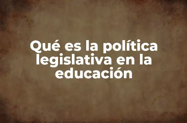 Qué es la Política Legislativa en la Educación
