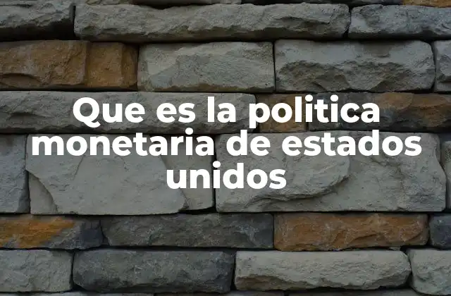 Que es la Politica Monetaria de Estados Unidos