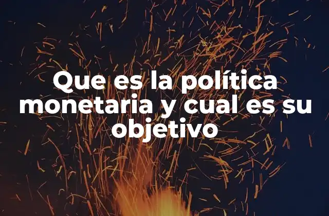 Que es la Política Monetaria y Cual es Su Objetivo