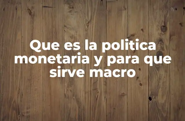 Que es la Politica Monetaria y para que Sirve Macro