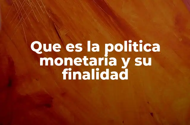 Que es la Politica Monetaria y Su Finalidad