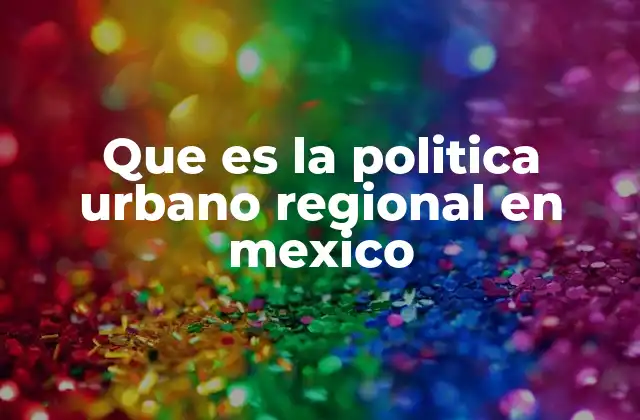 Que es la Politica Urbano Regional en Mexico