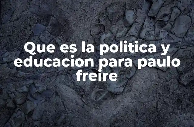 Que es la Politica y Educacion para Paulo Freire