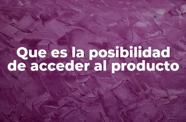 Que es la Posibilidad de Acceder Al Producto