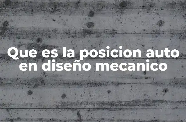 Que es la Posicion Auto en Diseño Mecanico