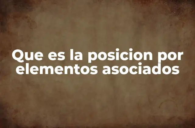 Que es la Posicion por Elementos Asociados