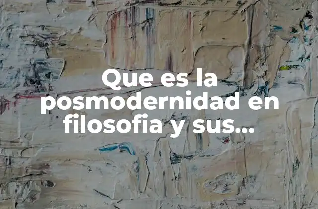Que es la Posmodernidad en Filosofia y Sus Caracteristicas