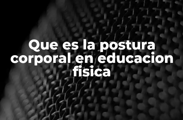Que es la Postura Corporal en Educacion Fisica