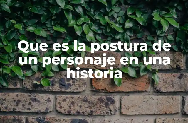 Que es la Postura de un Personaje en una Historia