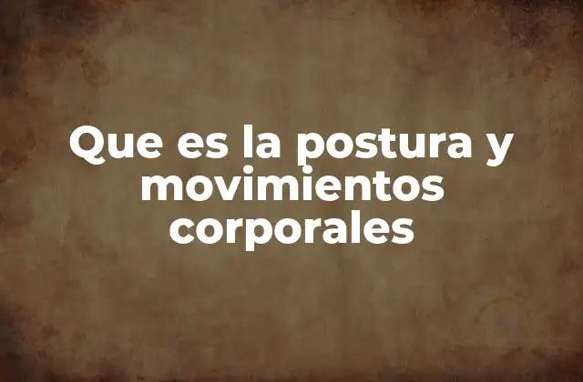 Que es la Postura y Movimientos Corporales