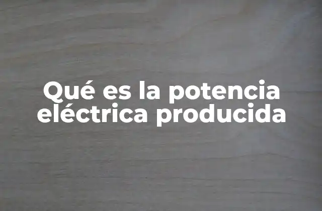 Qué es la Potencia Eléctrica Producida