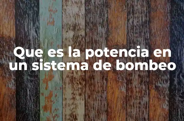 Que es la Potencia en un Sistema de Bombeo