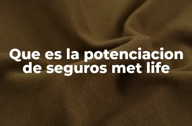 Que es la Potenciacion de Seguros Met Life
