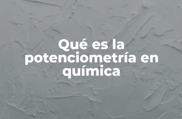 Qué es la Potenciometría en Química