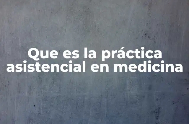Que es la Práctica Asistencial en Medicina