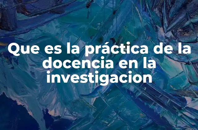Que es la Práctica de la Docencia en la Investigacion