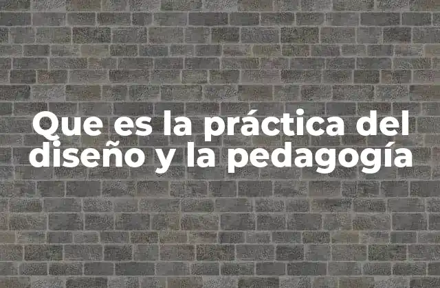Que es la Práctica Del Diseño y la Pedagogía