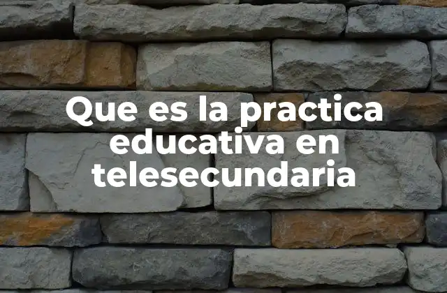 Que es la Practica Educativa en Telesecundaria