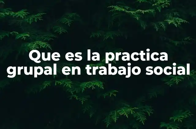Que es la Practica Grupal en Trabajo Social