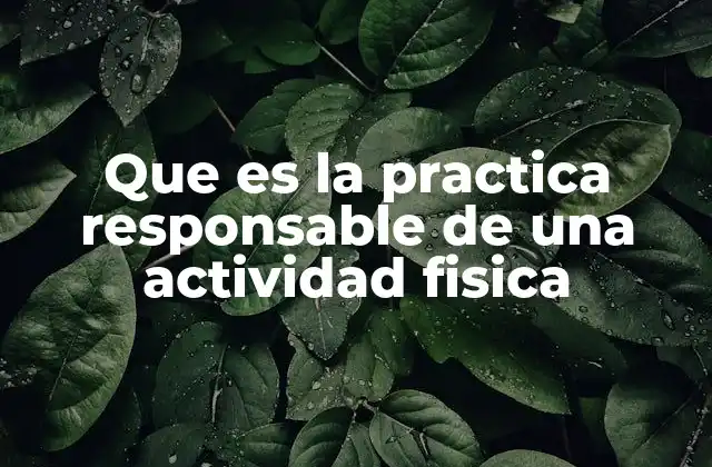 Que es la Practica Responsable de una Actividad Fisica