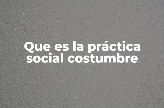 Que es la Práctica Social Costumbre 23 Las prácticas sociales como reflejo de la cultura
