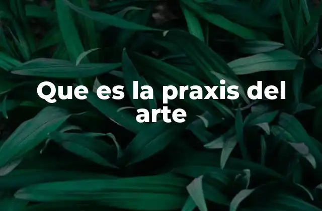 Que es la Praxis Del Arte 2 El arte como herramienta de intervención social
