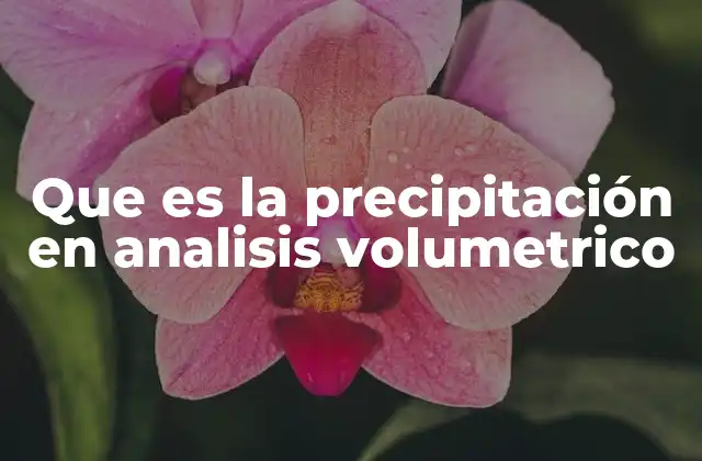 Que es la Precipitación en Analisis Volumetrico 2 El papel de la reacción iónica en el análisis volumétrico