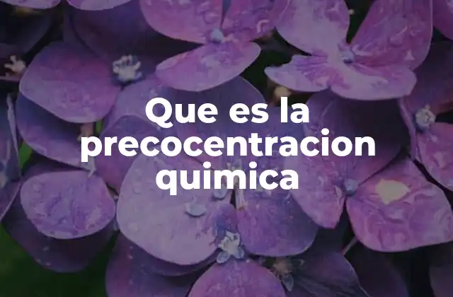 Que es la Precocentracion Quimica