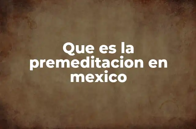 Que es la Premeditacion en Mexico