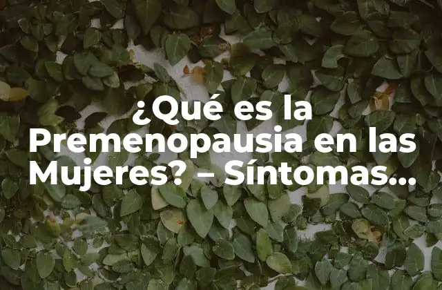 ¿qué es la Premenopausia en las Mujeres? – Síntomas, Causas y Tratamiento