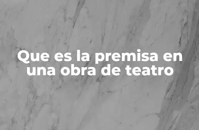 Que es la Premisa en una Obra de Teatro