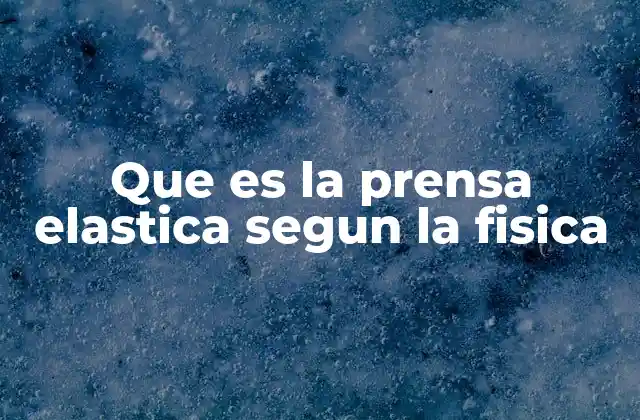 Que es la Prensa Elastica Segun la Fisica