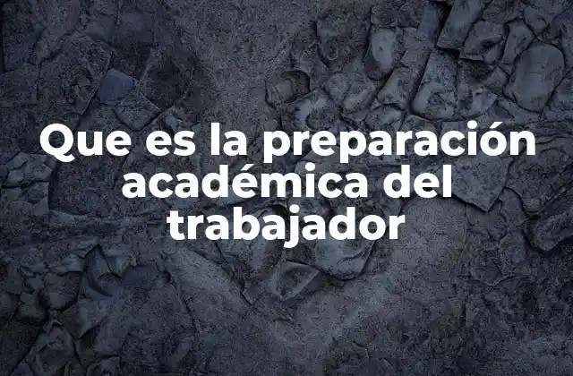 Que es la Preparación Académica Del Trabajador