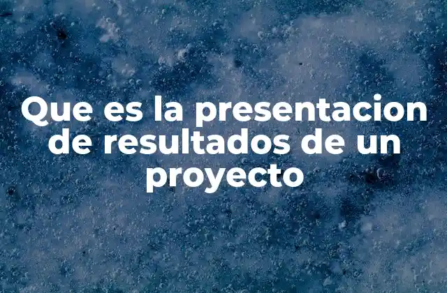 Que es la Presentacion de Resultados de un Proyecto