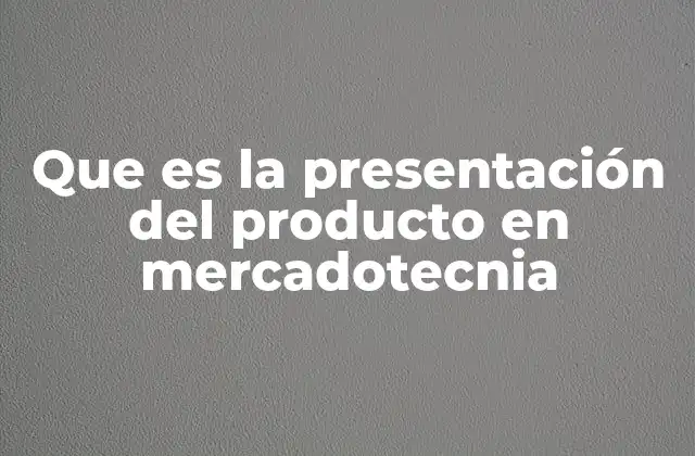 Que es la Presentación Del Producto en Mercadotecnia
