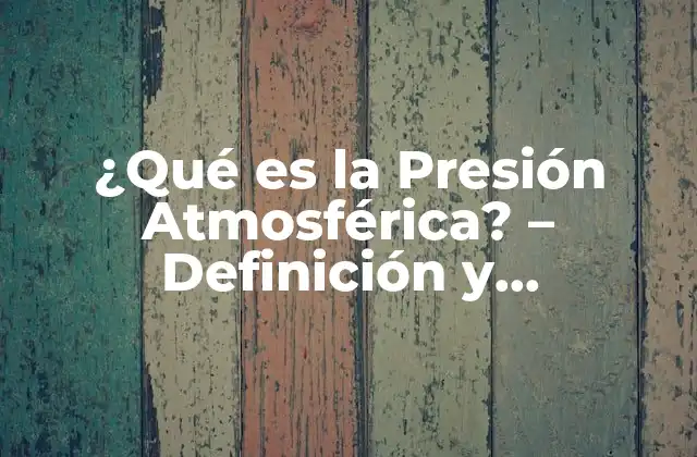 ¿qué es la Presión Atmosférica? – Definición y Explicación Detallada